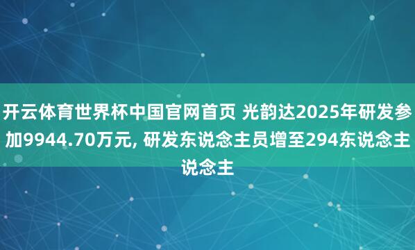 开云体育世界杯中国官网首页 光韵达2025年研发参加9944.70万元, 研发东说念主员增至294东说念主