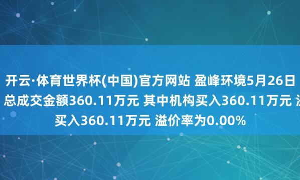 开云·体育世界杯(中国)官方网站 盈峰环境5月26日现1笔大量往返 总成交金额360.11万元 其中机构买入360.11万元 溢价率为0.00%