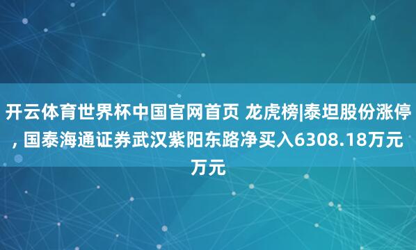 开云体育世界杯中国官网首页 龙虎榜|泰坦股份涨停, 国泰海通证券武汉紫阳东路净买入6308.18万元