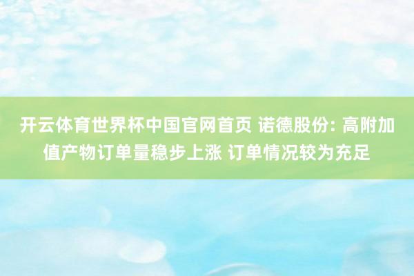 开云体育世界杯中国官网首页 诺德股份: 高附加值产物订单量稳步上涨 订单情况较为充足