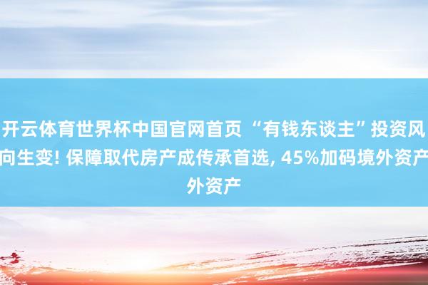 开云体育世界杯中国官网首页 “有钱东谈主”投资风向生变! 保障取代房产成传承首选， 45%加码境外资产