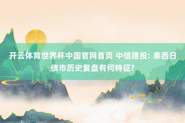开云体育世界杯中国官网首页 中信建投: 泰西日债市历史复盘有何特征?
