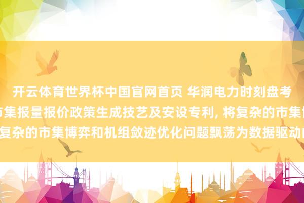 开云体育世界杯中国官网首页 华润电力时刻盘考院肯求火电机组日前市集报量报价政策生成技艺及安设专利， 将复杂的市集博弈和机组敛迹优化问题飘荡为数据驱动的自学习流程