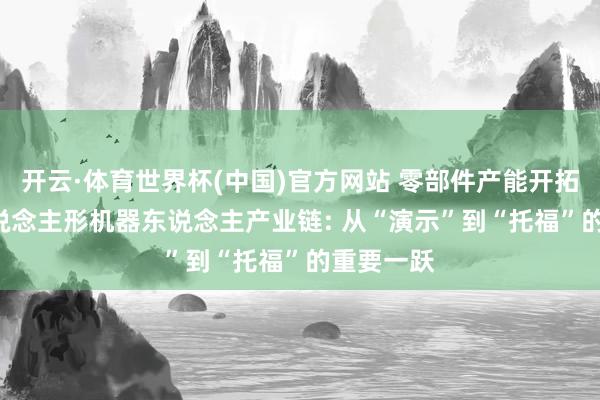 开云·体育世界杯(中国)官方网站 零部件产能开拓落地! 东说念主形机器东说念主产业链: 从“演示”到“托福”的重要一跃