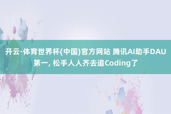 开云·体育世界杯(中国)官方网站 腾讯AI助手DAU第一， 松手人人齐去追Coding了