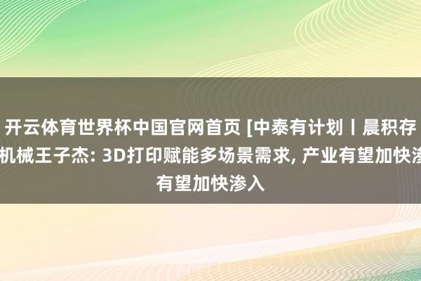 开云体育世界杯中国官网首页 [中泰有计划丨晨积存焦]机械王子杰: 3D打印赋能多场景需求， 产业有望加快渗入