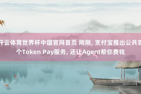 开云体育世界杯中国官网首页 刚刚, 支付宝推出公共首个Token Pay服务, 还让Agent帮你费钱