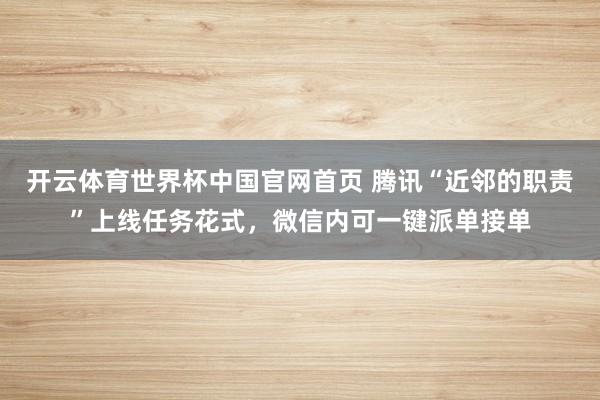 开云体育世界杯中国官网首页 腾讯“近邻的职责”上线任务花式，微信内可一键派单接单