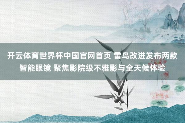 开云体育世界杯中国官网首页 雷鸟改进发布两款智能眼镜 聚焦影院级不雅影与全天候体验