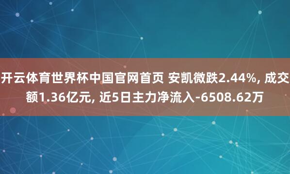 开云体育世界杯中国官网首页 安凯微跌2.44%， 成交额1.36亿元， 近5日主力净流入-6508.62万