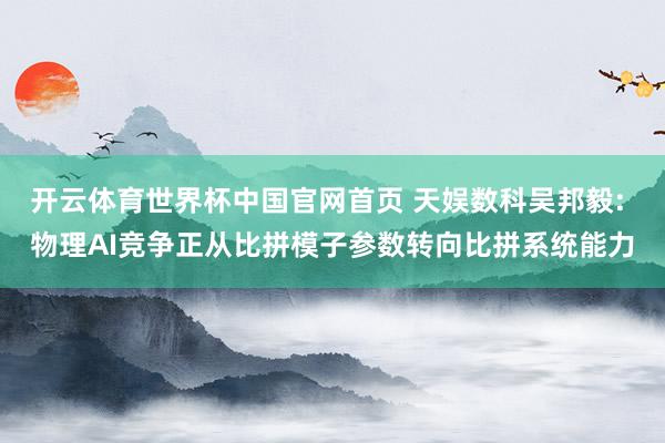 开云体育世界杯中国官网首页 天娱数科吴邦毅: 物理AI竞争正从比拼模子参数转向比拼系统能力