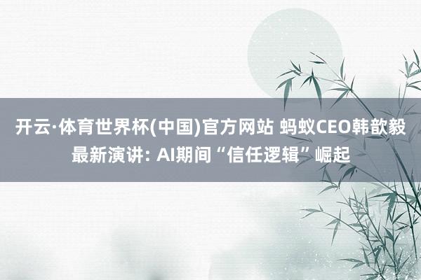 开云·体育世界杯(中国)官方网站 蚂蚁CEO韩歆毅最新演讲: AI期间“信任逻辑”崛起