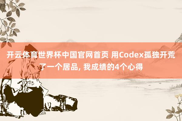 开云体育世界杯中国官网首页 用Codex孤独开荒了一个居品, 我成绩的4个心得
