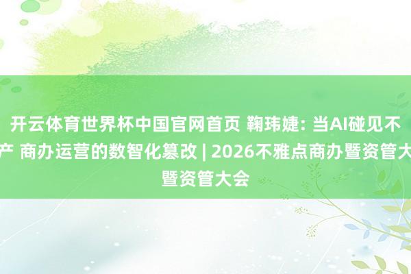 开云体育世界杯中国官网首页 鞠玮婕: 当AI碰见不动产 商办运营的数智化篡改 | 2026不雅点商办暨资管大会