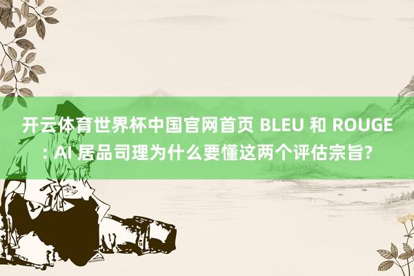 开云体育世界杯中国官网首页 BLEU 和 ROUGE: AI 居品司理为什么要懂这两个评估宗旨?