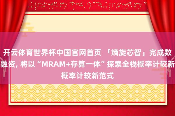 开云体育世界杯中国官网首页 「熵旋芯智」完成数千万融资, 将以“MRAM+存算一体”探索全栈概率计较新范式