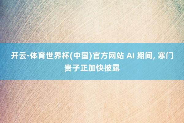 开云·体育世界杯(中国)官方网站 AI 期间， 寒门贵子正加快披露