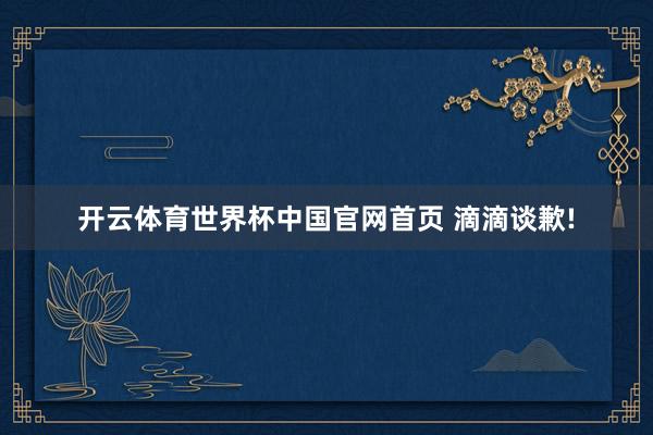 开云体育世界杯中国官网首页 滴滴谈歉!