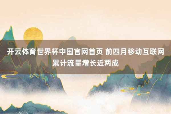 开云体育世界杯中国官网首页 前四月移动互联网累计流量增长近两成