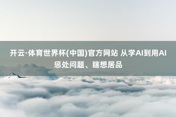 开云·体育世界杯(中国)官方网站 从学AI到用AI惩处问题、瞎想居品