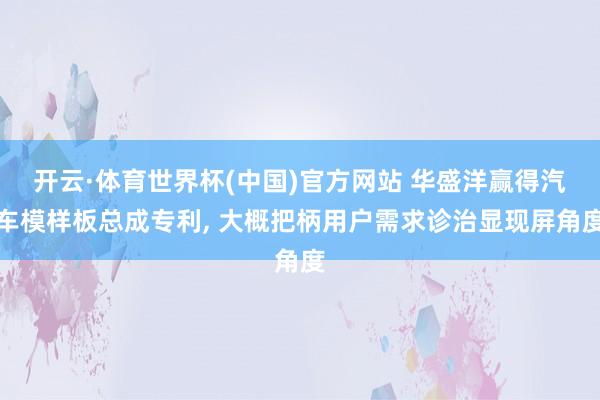 开云·体育世界杯(中国)官方网站 华盛洋赢得汽车模样板总成专利, 大概把柄用户需求诊治显现屏角度