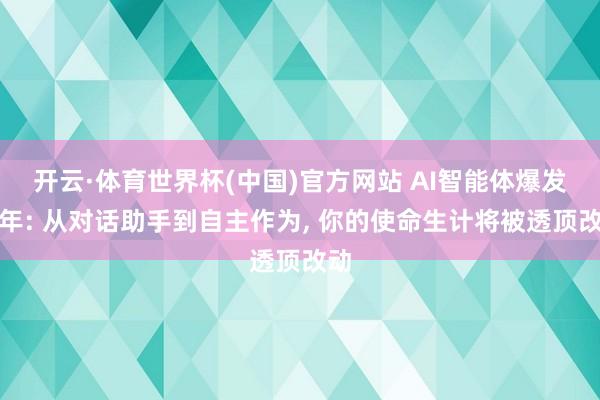 开云·体育世界杯(中国)官方网站 AI智能体爆发元年: 从对话助手到自主作为, 你的使命生计将被透顶改动