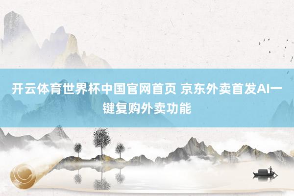 开云体育世界杯中国官网首页 京东外卖首发AI一键复购外卖功能