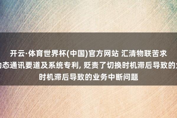 开云·体育世界杯(中国)官方网站 汇清物联苦求物联网终局动态通讯要道及系统专利, 贬责了切换时机滞后导致的业务中断问题