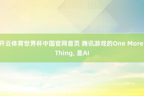 开云体育世界杯中国官网首页 腾讯游戏的One More Thing, 是AI