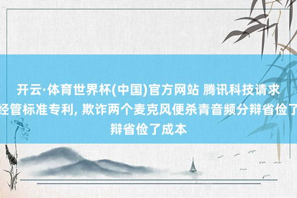 开云·体育世界杯(中国)官方网站 腾讯科技请求音频经管标准专利, 欺诈两个麦克风便杀青音频分辩省俭了成本