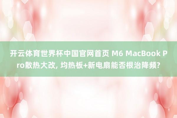 开云体育世界杯中国官网首页 M6 MacBook Pro散热大改, 均热板+新电扇能否根治降频?