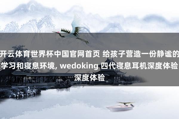 开云体育世界杯中国官网首页 给孩子营造一份静谧的学习和寝息环境, wedoking 四代寝息耳机深度体验