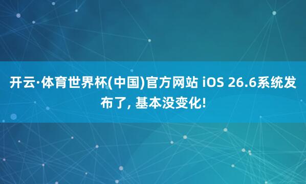 开云·体育世界杯(中国)官方网站 iOS 26.6系统发布了， 基本没变化!
