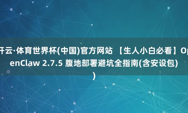 开云·体育世界杯(中国)官方网站 【生人小白必看】OpenClaw 2.7.5 腹地部署避坑全指南(含安设包)