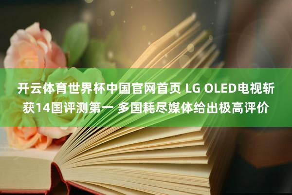 开云体育世界杯中国官网首页 LG OLED电视斩获14国评测第一 多国耗尽媒体给出极高评价