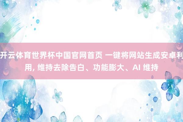 开云体育世界杯中国官网首页 一键将网站生成安卓利用, 维持去除告白、功能膨大、AI 维持