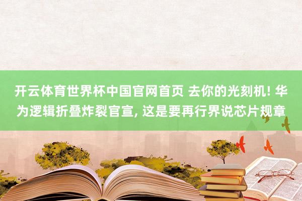 开云体育世界杯中国官网首页 去你的光刻机! 华为逻辑折叠炸裂官宣， 这是要再行界说芯片规章