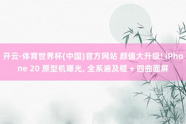 开云·体育世界杯(中国)官方网站 颜值大升级! iPhone 20 原型机曝光, 全系遍及框 + 四曲面屏