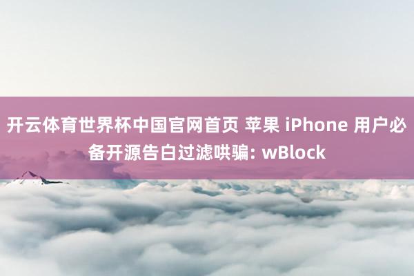 开云体育世界杯中国官网首页 苹果 iPhone 用户必备开源告白过滤哄骗: wBlock