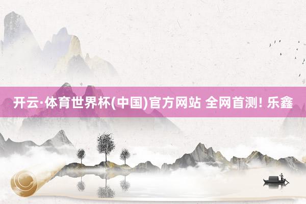 开云·体育世界杯(中国)官方网站 全网首测! 乐鑫
