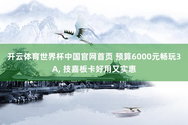 开云体育世界杯中国官网首页 预算6000元畅玩3A, 技嘉板卡好用又实惠