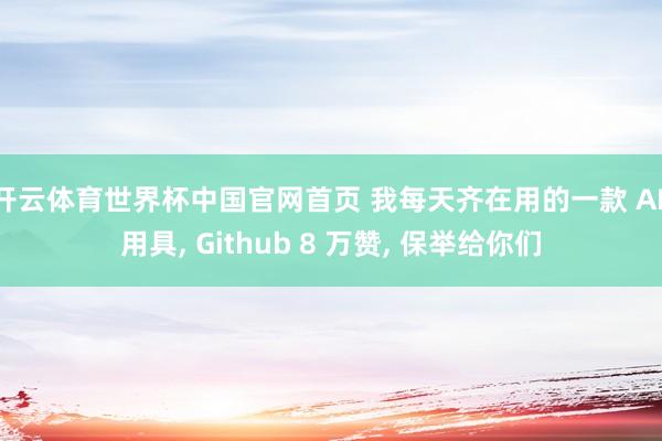 开云体育世界杯中国官网首页 我每天齐在用的一款 AI 用具, Github 8 万赞, 保举给你们