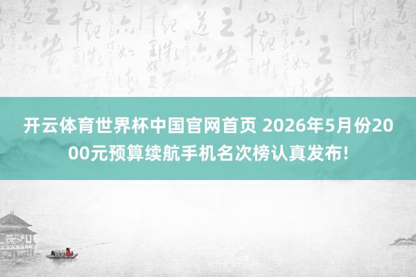 开云体育世界杯中国官网首页 2026年5月份2000元预算续航手机名次榜认真发布!