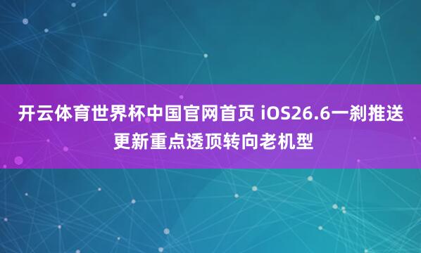 开云体育世界杯中国官网首页 iOS26.6一刹推送 更新重点透顶转向老机型