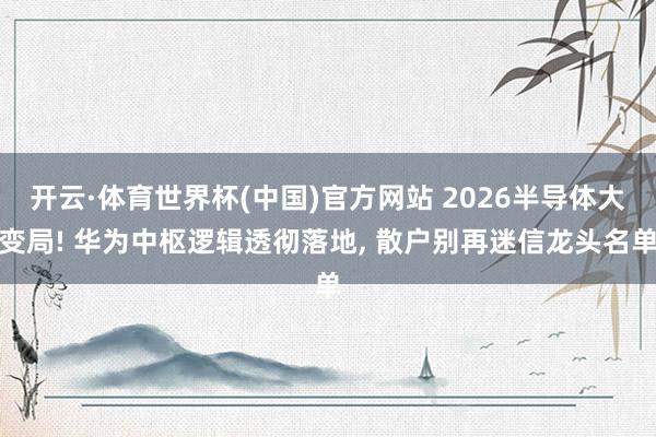 开云·体育世界杯(中国)官方网站 2026半导体大变局! 华为中枢逻辑透彻落地, 散户别再迷信龙头名单