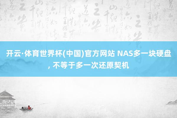 开云·体育世界杯(中国)官方网站 NAS多一块硬盘, 不等于多一次还原契机
