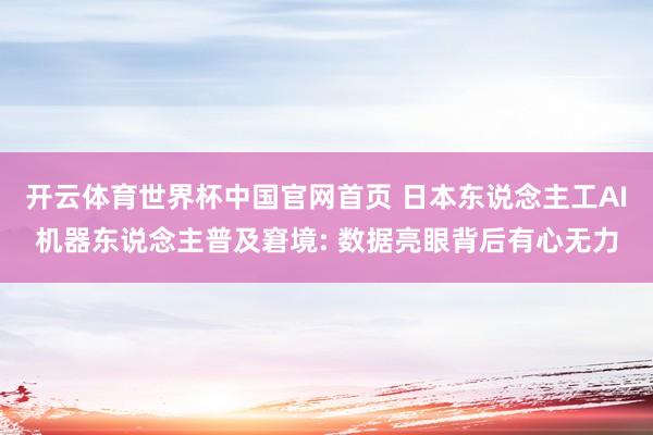开云体育世界杯中国官网首页 日本东说念主工AI机器东说念主普及窘境: 数据亮眼背后有心无力