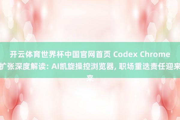开云体育世界杯中国官网首页 Codex Chrome扩张深度解读: AI凯旋操控浏览器, 职场重迭责任迎来