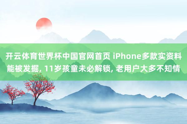 开云体育世界杯中国官网首页 iPhone多款实资料能被发掘, 11岁孩童未必解锁, 老用户大多不知情