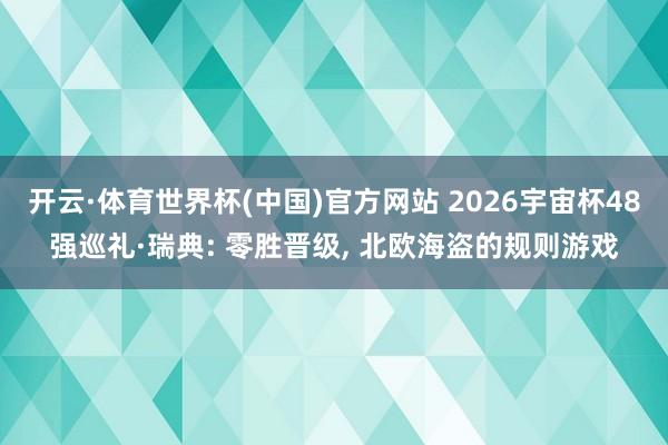 开云·体育世界杯(中国)官方网站 2026宇宙杯48强巡礼·瑞典: 零胜晋级， 北欧海盗的规则游戏
